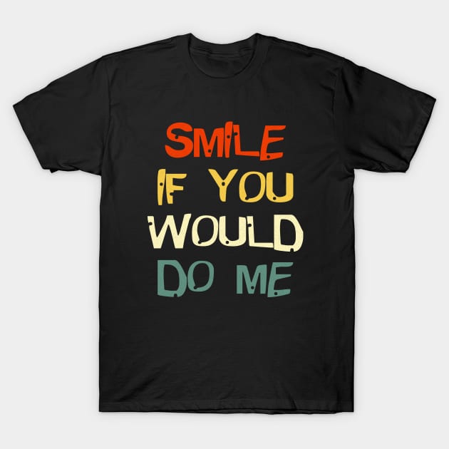 Smile If You Would Do Me Funny For Mothers Day, Fathers Day T-Shirt by Gtrx20